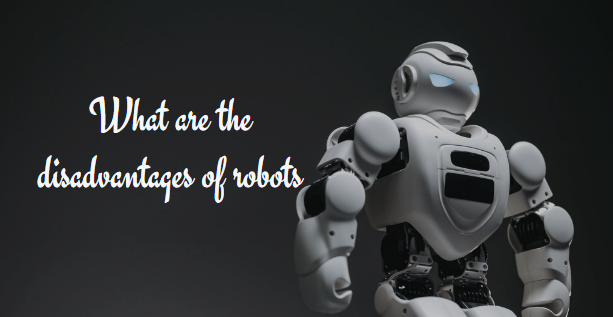 What are the disadvantages of robots
